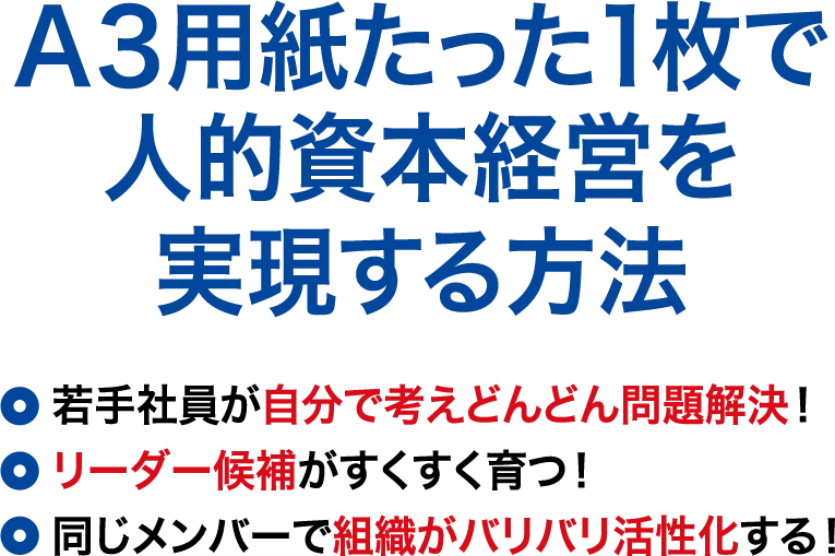 「A3用紙たった1枚で人的資本経営を実現する方法」若手社員が自分で考えどんどん問題解決！リーダー候補がすくすく育つ！同じメンバーで組織がバリバリ活性化する！
