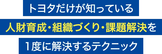 トヨタだけが知っている人財育成・組織づくり・課題解決を1度に解決するテクニック